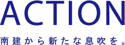 ACTION 南建から新たな息吹を。